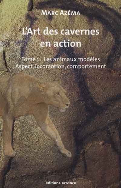 L'art des cavernes en action - Tome 1 - Les animaux : modèles Aspect, locomotion, comportement – Marc Azéma - ed Errance