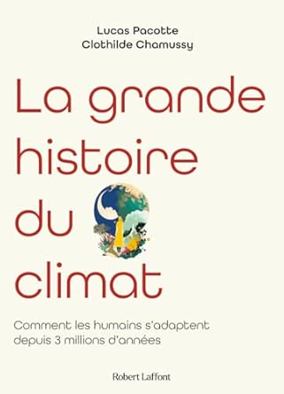 La grande histoire du climat - Comment les humains s'adaptent depuis 3 millions d'années - Lucas Pacotte et Chlotilde Chamussy - éditions Robert Laffont - 232 p.